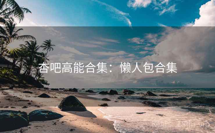 杏吧高能合集：懒人包合集