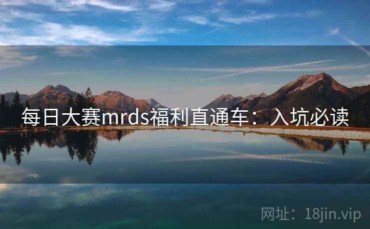 每日大赛mrds福利直通车：入坑必读