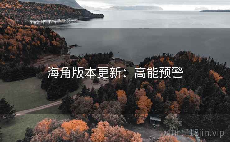 海角版本更新：高能预警