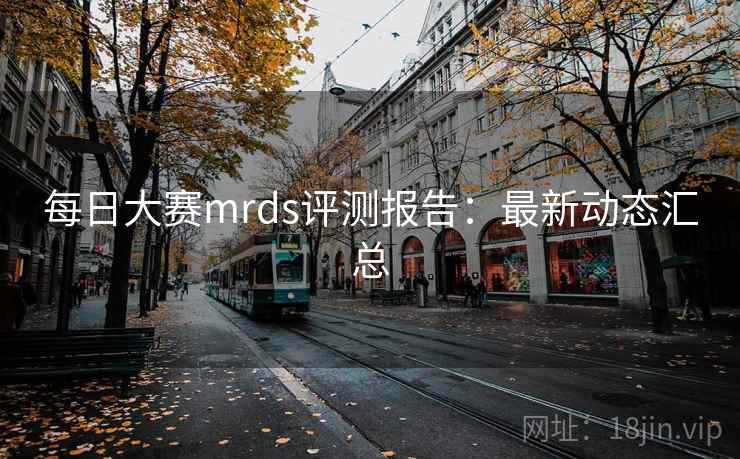 每日大赛mrds评测报告：最新动态汇总
