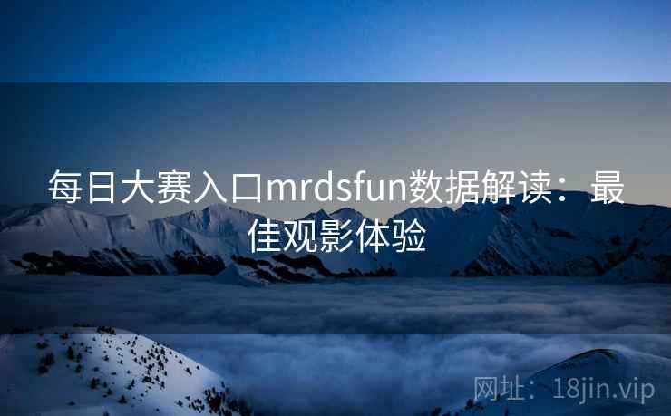每日大赛入口mrdsfun数据解读：最佳观影体验  第2张