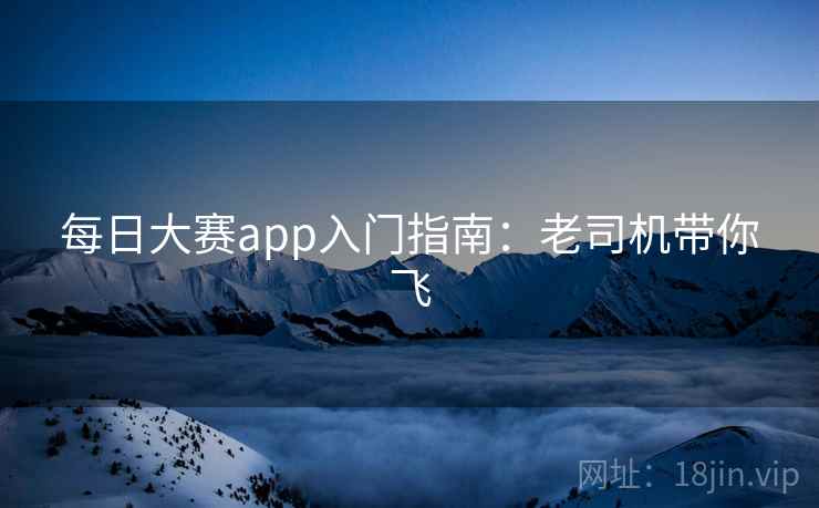 每日大赛app入门指南：老司机带你飞