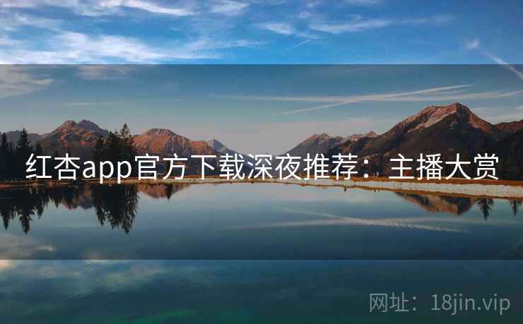 红杏app官方下载深夜推荐:主播大赏