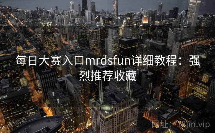 每日大赛入口mrdsfun详细教程：强烈推荐收藏