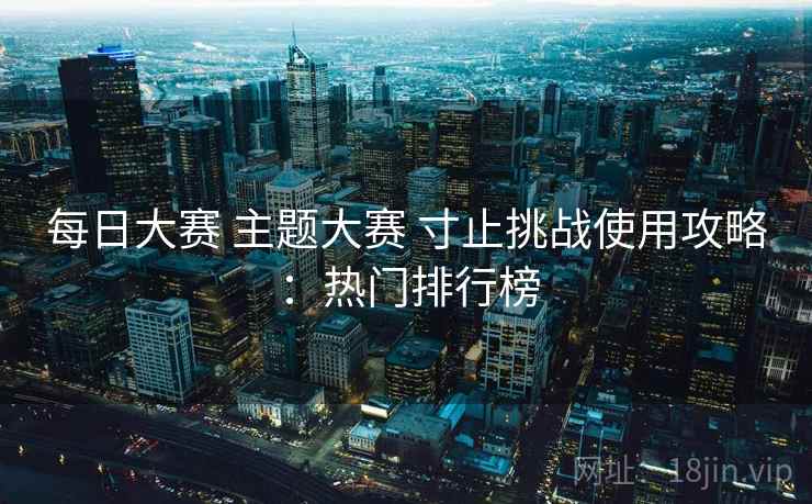 每日大赛 主题大赛 寸止挑战使用攻略：热门排行榜