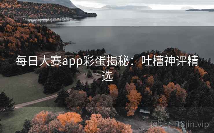每日大赛app彩蛋揭秘:吐槽神评精选