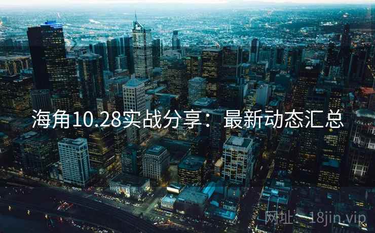 海角10.28实战分享：最新动态汇总