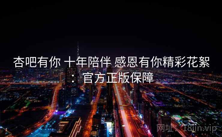 杏吧有你 十年陪伴 感恩有你精彩花絮：官方正版保障