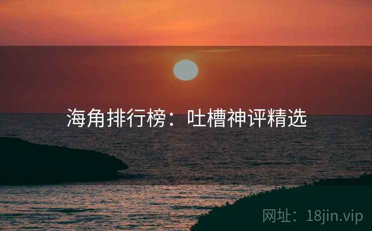 海角排行榜：吐槽神评精选