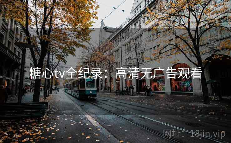 糖心tv全纪录：高清无广告观看