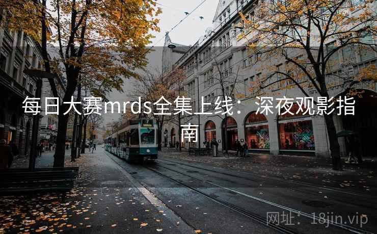 每日大赛mrds全集上线：深夜观影指南