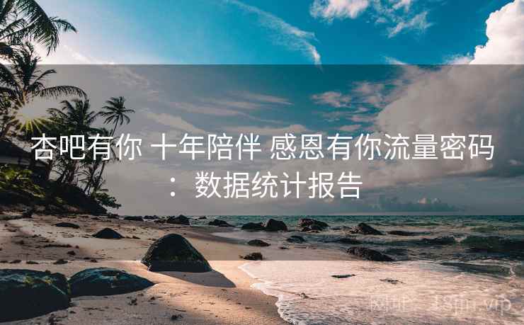 杏吧有你 十年陪伴 感恩有你流量密码：数据统计报告